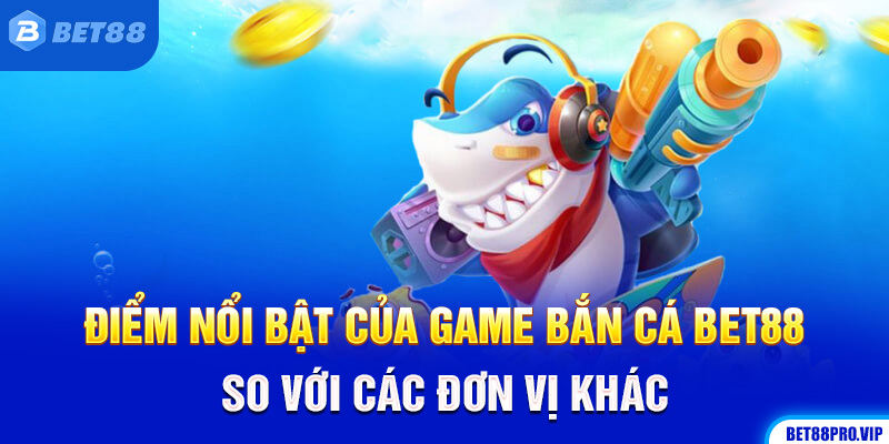 Điểm Nổi Bật Của Game Bắn Cá Bet88 So Với Các Đơn Vị Khác
