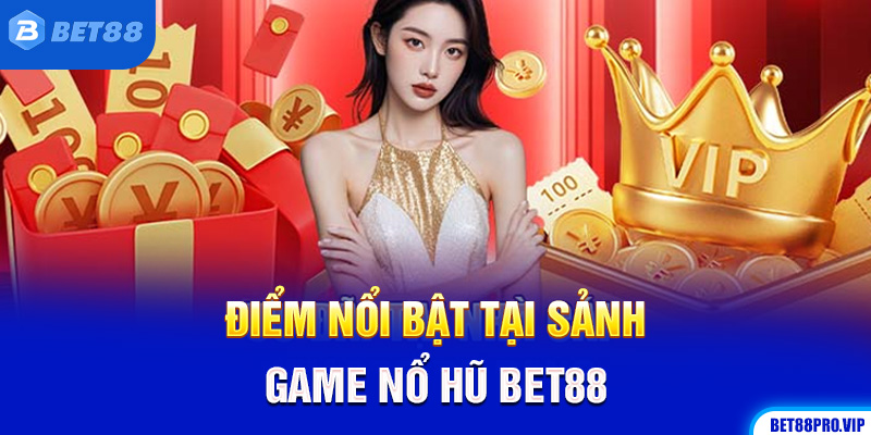 Điểm Nổi Bật Tại Sảnh Game Nổ Hũ Bet88