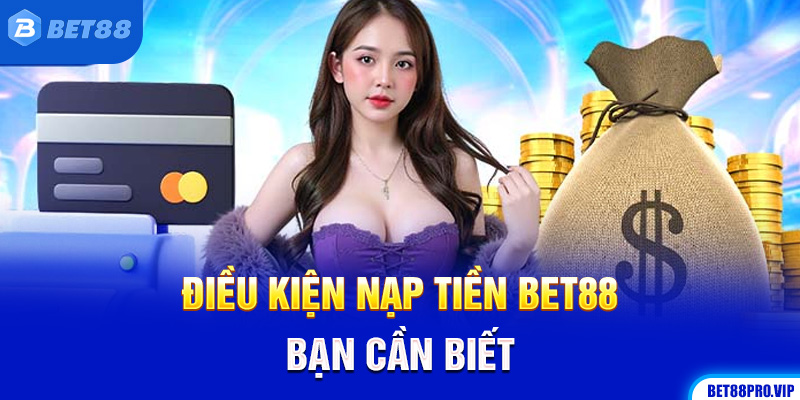 Điều Kiện Nạp Tiền Bet88 Bạn Cần Biết