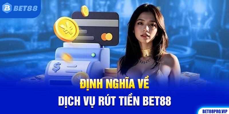 Định Nghĩa Về Dịch Vụ Rút Tiền Bet88