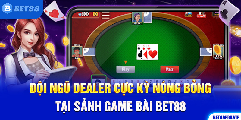 Đội Ngũ Dealer Cực Kỳ Nóng Bỏng Tại Sảnh Game Bài Bet88