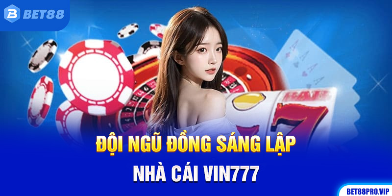 Đội Ngũ Đồng Sáng Lập Nhà Cái Vin777