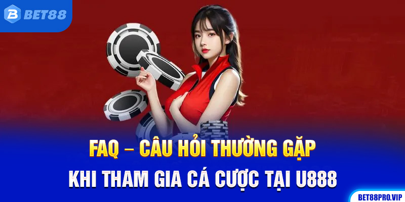 FAQ – Câu Hỏi Thường Gặp Khi Tham Gia Cá Cược Tại U888