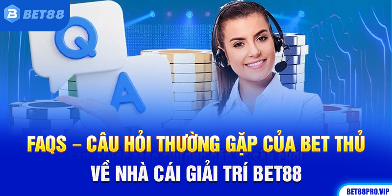 FAQs – Câu Hỏi Thường Gặp Của Bet Thủ Về Nhà Cái Giải Trí Bet88