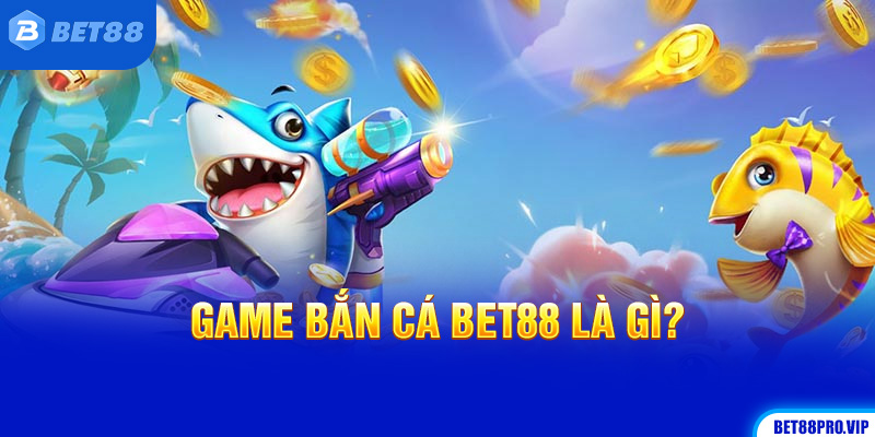 Game Bắn Cá Bet88 Là Gì