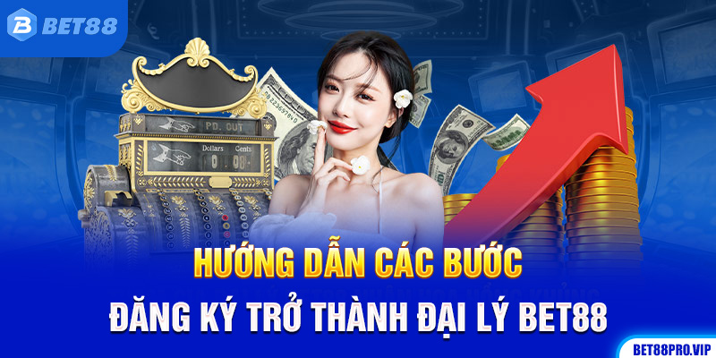 Hướng Dẫn Các Bước Đăng Ký Trở Thành Đại Lý Bet88