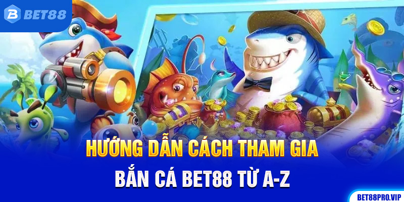 Hướng Dẫn Cách Tham Gia Bắn Cá Bet88 Từ A-Z
