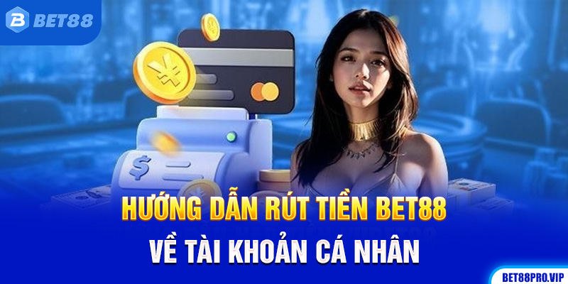 Hướng Dẫn Rút Tiền Bet88 Về Tài Khoản Cá Nhân