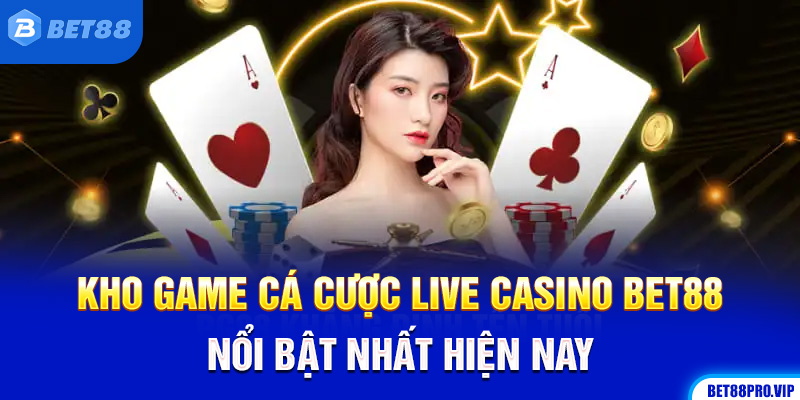 Kho Game Cá Cược Live Casino Bet88 Nổi Bật Nhất Hiện Nay