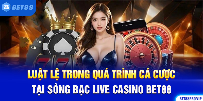 Luật Lệ Trong Quá Trình Cá Cược Tại Sòng Bạc Live Casino Bet88