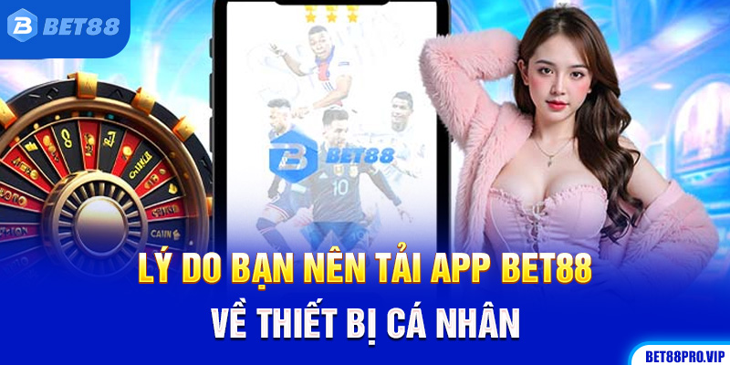 Lý Do Bạn Nên Tải App BET88 Về Thiết Bị Cá Nhân