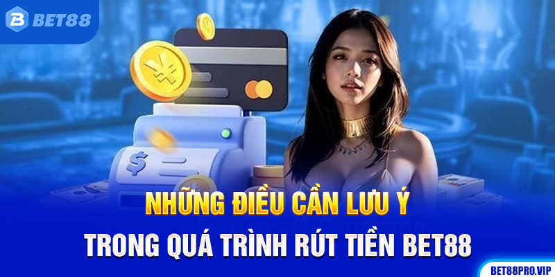 Những Điều Cần Lưu Ý Trong Quá Trình Rút Tiền Bet88