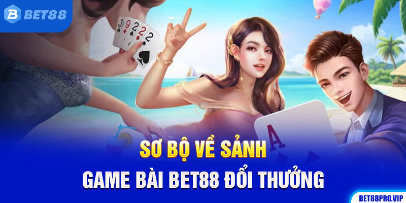 Sơ Bộ Về Sảnh Game Bài Bet88 Đổi Thưởng