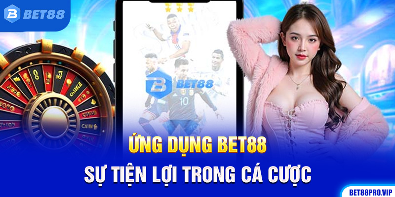 Ứng Dụng Bet88: Sự Tiện Lợi Trong Cá Cược